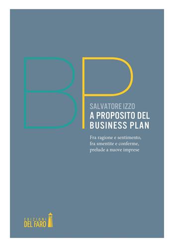 A proposito del Business Plan. Fra ragione e sentimento, fra smentite e conferme, prelude a nuove imprese - Salvatore Izzo - Libro Edizioni del Faro 2020 | Libraccio.it