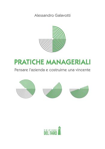 Pratiche manageriali. Pensare l'azienda e costruirne una vincente - Alessandro Galavotti - Libro Edizioni del Faro 2021 | Libraccio.it