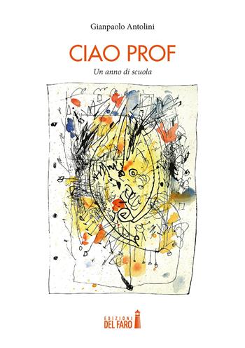 Ciao prof. Un anno di scuola - Gianpaolo Antolini - Libro Edizioni del Faro 2021 | Libraccio.it
