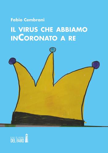 Il virus che abbiamo inCoronato a re - Fabio Cembrani - Libro Edizioni del Faro 2020 | Libraccio.it