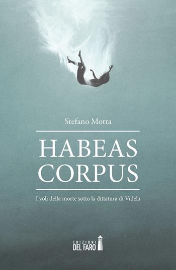 Habeas corpus. I voli della morte sotto la dittatura di Videla - Stefano Motta - Libro Edizioni del Faro 2021 | Libraccio.it