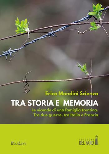 Tra storia e memoria. Le vicende di una famiglia trentina. Tra due guerre, tra Italia e Francia - Erica Mondini Scienza - Libro Edizioni del Faro 2021, EquiLibri | Libraccio.it