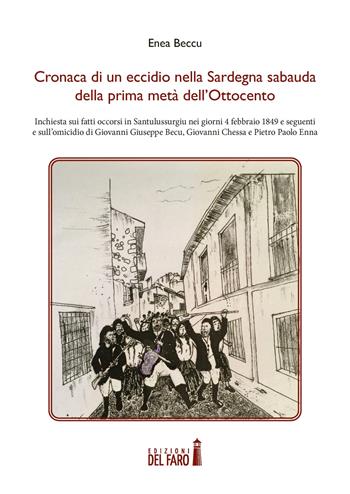 Cronaca di un eccidio nella Sardegna sabauda della prima metà dell'Ottocento. Inchiesta sui fatti occorsi in Santulussurgiu nei giorni 4 febbraio 1849 e seguenti e sull'omicidio di Giovanni Giuseppe Becu, Giovanni Chessa e Pietro Paolo Enna - Enea Beccu - Libro Edizioni del Faro 2021 | Libraccio.it