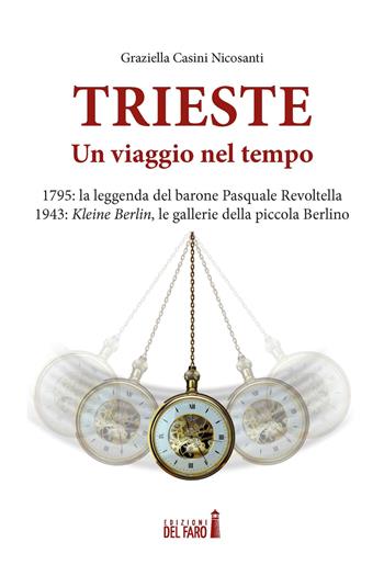 Trieste. Un viaggio nel tempo. 1795: la leggenda del barone Pasquale Revoltella. 1943: Kleine Berlin, le gallerie della piccola Berlino - Graziella Casini Nicosanti - Libro Edizioni del Faro 2021 | Libraccio.it