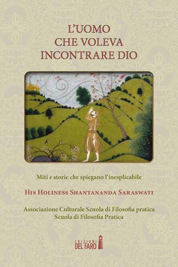 L' uomo che voleva incontrare Dio. Miti e storie che spiegano l'inesplicabile - Saraswati Shantananda - Libro Edizioni del Faro 2021 | Libraccio.it