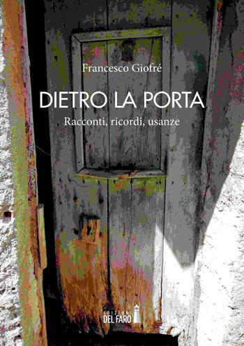 Dietro la porta. Racconti, ricordi, usanze - Francesco Giofrè - Libro Edizioni del Faro 2022 | Libraccio.it