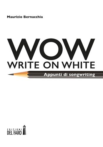 Wow (Write on white). Appunti di songwriting - Maurizio Bernacchia - Libro Edizioni del Faro 2022 | Libraccio.it