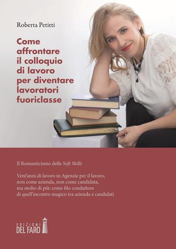 Come affrontare il colloquio di lavoro per diventare lavoratori fuoriclasse. Il romanticismo delle soft skills - Roberta Petitti - Libro Edizioni del Faro 2022 | Libraccio.it