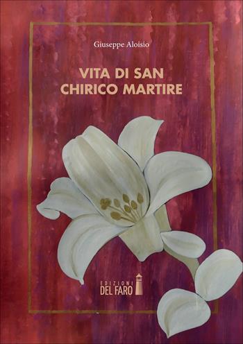 Vita di San Chirico martire - Giuseppe Aloisio - Libro Edizioni del Faro 2022 | Libraccio.it