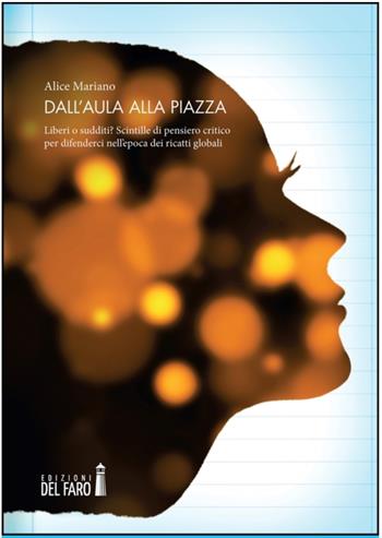 Dall'aula alla piazza. Liberi o sudditi? Scintille di pensiero critico per difenderci nell'epoca dei ricatti globali - Alice Mariano - Libro Edizioni del Faro 2022 | Libraccio.it