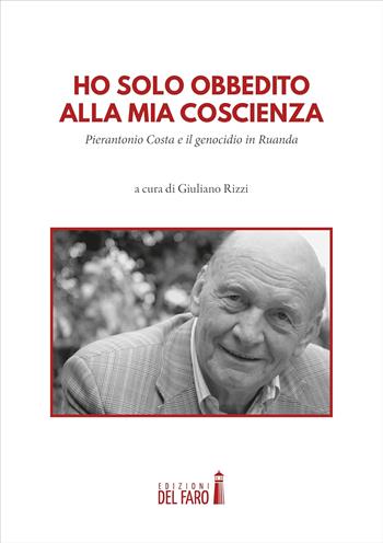 Ho solo obbedito alla mia coscienza. Pierantonio Costa e il genocidio in Ruanda  - Libro Edizioni del Faro 2024 | Libraccio.it