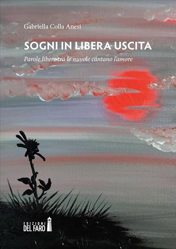 Sogni in libera uscita. Parole libere tra le nuvole cantano l'amore - Gabriella Colla Anesi - Libro Edizioni del Faro 2024 | Libraccio.it