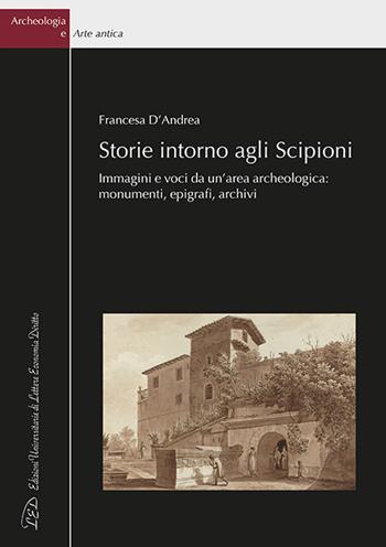 Storie intorno agli Scipioni. Immagini e voci da un’area archeologica: monumenti, epigrafi, archivi - Francesca D'Andrea - Libro LED Edizioni Universitarie 2023, Archeologia e arte antica | Libraccio.it