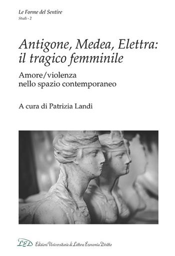 Antigone, Medea, Elettra: il tragico femminile. Amore/violenza nello spazio contemporaneo  - Libro LED Edizioni Universitarie 2023 | Libraccio.it