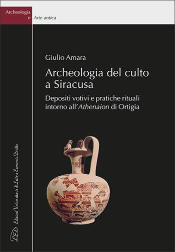 Archeologia del culto a Siracusa. Depositi votivi e pratiche rituali intorno all'Athenaion di Ortigia - Giulio Amara - Libro LED Edizioni Universitarie 2023, Archeologia e arte antica | Libraccio.it