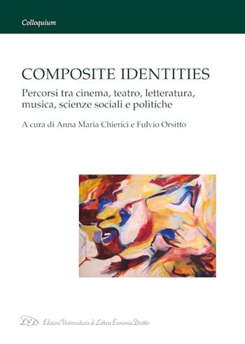 Composite identities. Percorsi tra cinema, teatro, letteratura, musica, scienze sociali e politiche  - Libro LED Edizioni Universitarie 2023, Colloquium | Libraccio.it