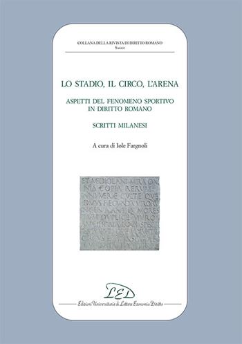 Lo stadio, il circo, l'arena. Aspetti del fenomeno sportivo in diritto romano. Scritti milanesi  - Libro LED Edizioni Universitarie 2025, Collana della Rivista di Diritto Romano | Libraccio.it