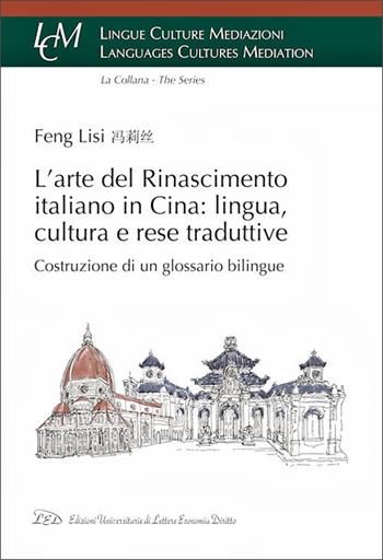 L'arte del rinascimento italiano in Cina: lingua, cultura e rese traduttive. Costruzione di un glossario bilingue - Lisi Feng - Libro LED Edizioni Universitarie 2026, Lingue culture mediazioni. Languages cultures mediation | Libraccio.it