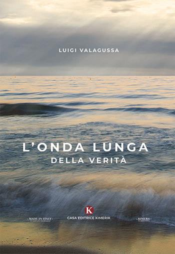 L' onda lunga della verità - Luigi Valagussa - Libro Kimerik 2019, Kimera | Libraccio.it