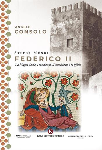 Stupor Mundi Federico II. La Magna Curia, i matrimoni, il concubinato e la hýbris - Angelo Consolo - Libro Kimerik 2019, Officina delle idee | Libraccio.it