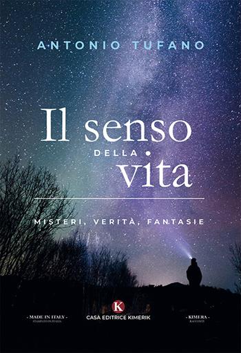 Il senso della vita. Misteri, verità, fantasie - Antonio Tufano - Libro Kimerik 2019, Kimera | Libraccio.it
