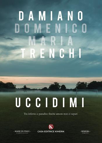 Uccidimi. Tra inferno e paradiso finché amore non ci separi - Damiano Domenico Maria Trenchi - Libro Kimerik 2020, Kimera | Libraccio.it