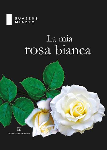 La mia rosa bianca - Suajens Miazzo - Libro Kimerik 2020, Kalendae | Libraccio.it