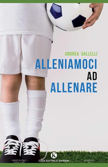 Alleniamoci ad allenare - Andrea Gallelli - Libro Kimerik 2020, Kampioni | Libraccio.it