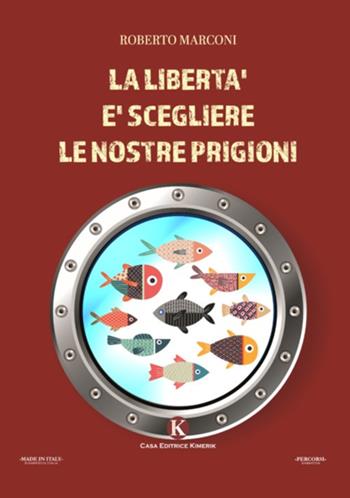 La libertà è scegliere le nostre prigioni - Roberto Marconi - Libro Kimerik 2021, Percorsi | Libraccio.it