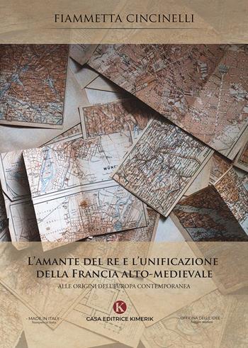 L' amante del re e l'unificazione della Francia alto-medievale. Alle origini dell'Europa contemporanea - Fiammetta Cincinelli - Libro Kimerik 2021, Officina delle idee | Libraccio.it