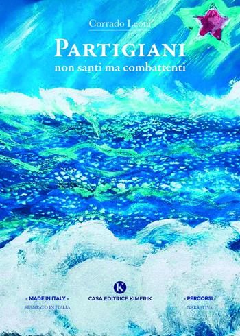 Partigiani non santi ma combattenti - Corrado Leoni - Libro Kimerik 2021, Percorsi | Libraccio.it
