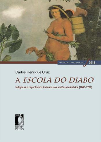A escola do diabo. Indígenas e capuchinhos italianos nos sertões da América (1680-1761) - Carlos Henrique Cruz - Libro Firenze University Press 2026, Premio Istituto Sangalli per la storia religiosa | Libraccio.it