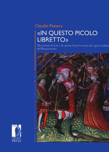«In questo piccolo libretto». Descrizioni di feste e spettacoli per le nozze dei signori italiani del Rinascimento - Claudio Passera - Libro Firenze University Press 2021, Premio ricerca Città di Firenze | Libraccio.it