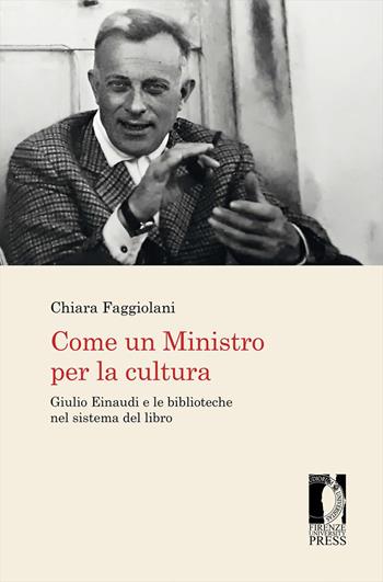 Come un Ministro per la cultura. Giulio Einaudi e le biblioteche nel sistema del libro - Chiara Faggiolani - Libro Firenze University Press 2020, Biblioteche & bibliotecari / Libraries & librarians | Libraccio.it