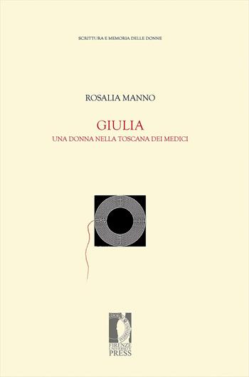 Giulia. Una donna nella Toscana dei Medici - Rosalia Manno Tolu - Libro Firenze University Press 2020, Fonti storiche e letterarie | Libraccio.it