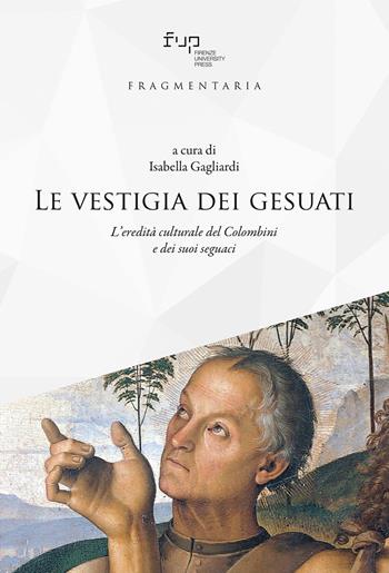 Le vestigia dei gesuati. L'eredità culturale del Colombini e dei suoi seguaci  - Libro Firenze University Press 2021, Fragmentaria. Studi di storia culturale e antropologia religiosa | Libraccio.it