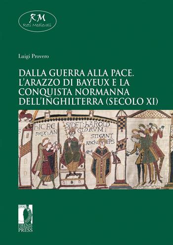 Dalla guerra alla pace. L’arazzo di Bayeux e la conquista normanna dell’Inghilterra (secolo XI) - Luigi Provero - Libro Firenze University Press 2021, Reti medievali. E-book. Monografie | Libraccio.it