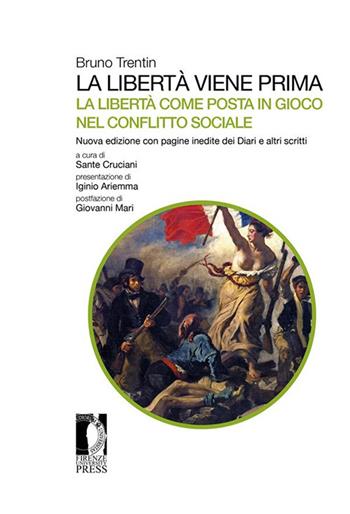La libertà viene prima. La libertà come posta in gioco nel conflitto sociale. Con pagine inedite dei Diari e altri scritti - Bruno Trentin - Libro Firenze University Press 2021, Studi e saggi | Libraccio.it