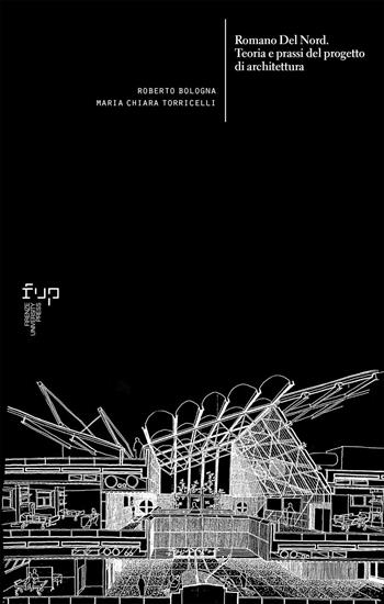 Romano Del Nord. Teoria e prassi del progetto di architettura - Roberto Bologna, Maria Chiara Torricelli - Libro Firenze University Press 2022, Ricerche. Architettura, Pianificazione, Paesaggio, Design | Libraccio.it