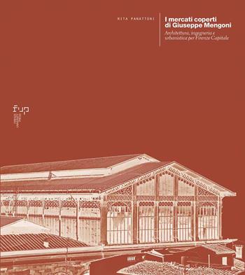 I mercati coperti di Giuseppe Mengoni. Architettura, ingegneria e urbanistica per Firenze Capitale - Rita Panattoni - Libro Firenze University Press 2022, Ricerche. Architettura, Pianificazione, Paesaggio, Design | Libraccio.it