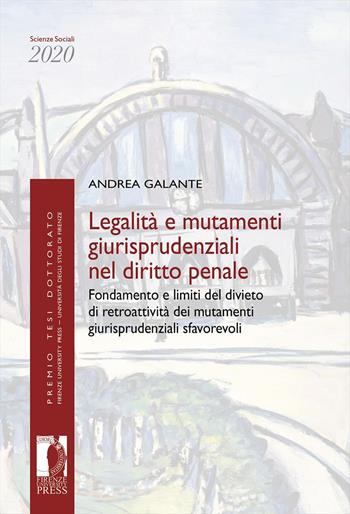 Legalità e mutamenti giurisprudenziali nel diritto penale. Fondamento e limiti del divieto di retroattività dei mutamenti giurisprudenziali sfavorevoli - Andrea Galante - Libro Firenze University Press 2022, Premio tesi di dottorato | Libraccio.it