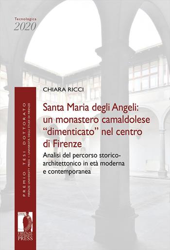 Santa Maria degli Angeli: un monastero camaldolese «dimenticato» nel centro di Firenze. Analisi del percorso storico-architettonico in età moderna e contemporanea - Chiara Ricci - Libro Firenze University Press 2022, Premio tesi di dottorato | Libraccio.it