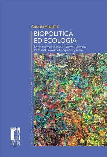 Biopolitica ed ecologia. L'epistemologia politica del discorso biologico tra Michel Foucault e Georges Canguilhem - Andrea Angelini - Libro Firenze University Press 2021, Premio ricerca Città di Firenze | Libraccio.it