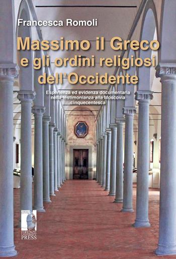 Massimo il Greco e gli ordini religiosi dell'Occidente. Esperienza ed evidenza documentaria nella testimonianza alla Moscovia cinquecentesca - Francesca Romoli - Libro Firenze University Press 2021 | Libraccio.it