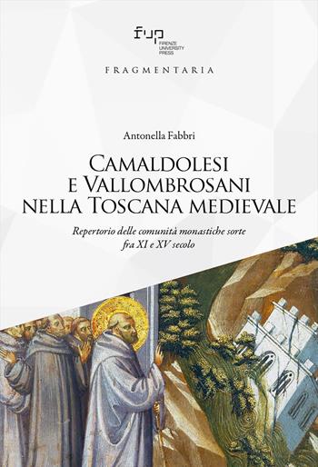 Camaldolesi e Vallombrosani nella Toscana medievale. Repertorio delle comunità monastiche sorte tra XI e XV secolo - Antonella Fabbri - Libro Firenze University Press 2022, Fragmentaria. Studi di storia culturale e antropologia religiosa | Libraccio.it