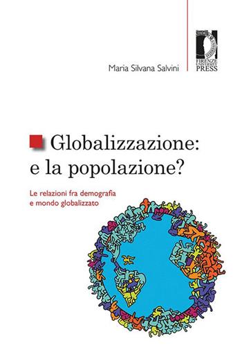 Globalizzazione: e la popolazione? Le relazioni fra demografia e mondo globalizzato - Maria Silvana Salvini - Libro Firenze University Press 2021, Studi e saggi | Libraccio.it