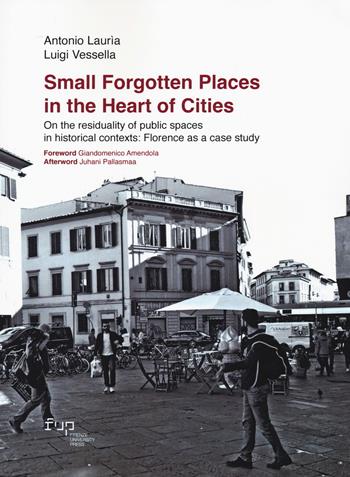 Small forgotten places in the heart of cities. On the residuality of public spaces in historical contexts: Florence as a case study - Antonio Lauria, Luigi Vessella - Libro Firenze University Press 2022, People_Places_Architecture | Libraccio.it