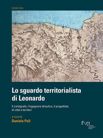 Lo sguardo territorialista di Leonardo. Il cartografo, l’ingegnere idraulico, il progettista di città e territori  - Libro Firenze University Press 2023, Territori | Libraccio.it