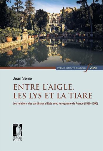Entre l'Aigle, les Lys et la tiare. Les relations des cardinaux d'Este avec le royaume de France (1530-1590) - Jean Sénié - Libro Firenze University Press 2022, Premio Istituto Sangalli per la storia religiosa | Libraccio.it