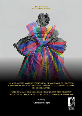 La moda come motore economico: innovazione di processo e prodotto, nuove strategie commerciali, comportamento dei consumatori-Fashion as an economic engine: process and product innovation, commercial strategies, consumer behavior  - Libro Firenze University Press 2022, Datini Studies in Economic History | Libraccio.it